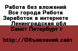 Работа без вложений - Все города Работа » Заработок в интернете   . Ленинградская обл.,Санкт-Петербург г.